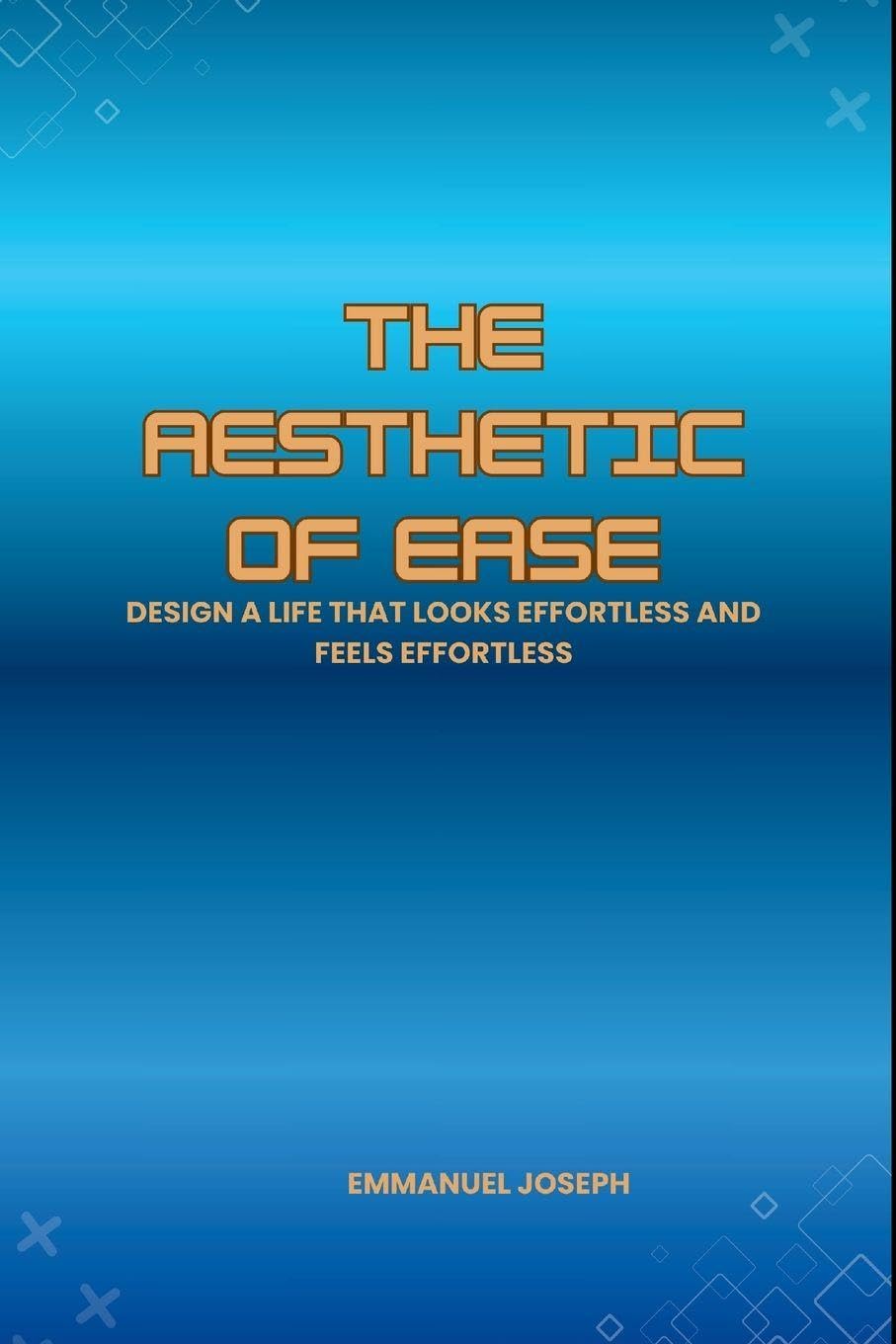 The Aesthetic of Ease, Design a Life That Looks Effortless and Feels Effortless Business, Finance & Career