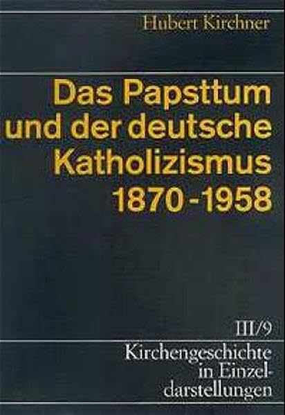 Kirchengeschichte in Einzeldarstellungen / Neuzeit / Das Papsttum und der deutsche Katholizismus (1870-1958) German history