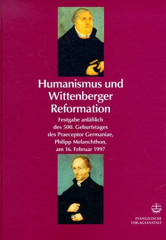 Humanismus und Wittenberger Reformation: Festgabe anlässlich des 500. Geburtstages des Praeceptor Germaniae, Philipp Melanchthon, am 16. Februar 1997. ... Philipp Melanchthon, am 16. Februar 1997 Religion & Esotericism