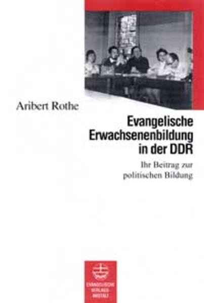 Evangelische Erwachsenenbildung in der DDR: Quellenband: Ihr Beitrag zur politischen Bildung. Exemplarische Quellentexte und Themendokumentationen zur evangelischen Jugend- und Erwachsenenbildung Religion & Esotericism