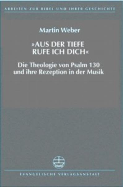 Aus Tiefen rufe ich dich: Die Theologie von Psalm 130 und ihre Rezeption in der Musik (Arbeiten zur Bibel und ihrer Geschichte (ABG)) Arts & Music