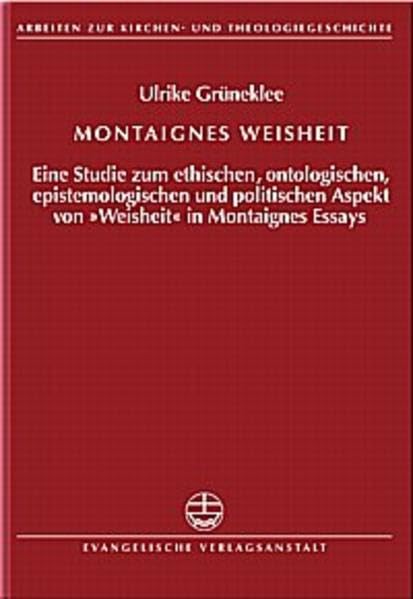 Montaignes Weisheit: Eine Studie zum ethischen, ontologischen, epistemologischen und politischen Aspekt von "Weisheit" in Montaignes Essais (Arbeiten zur Kirchen- und Theologiegeschichte (AKThG)) Religion & Esotericism