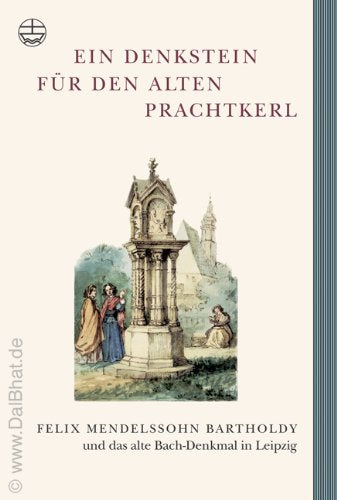 Edition Bach-Archiv: Ein Denkstein für den alten Prachtkerl. Felix Mendelssohn Bartholdy und das alte Bach-Denkmal in Leipzig. Arts & Music
