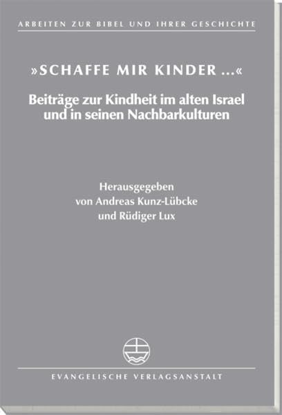 Schaffe mir Kinder...: Beiträge zur Kindheit im alten Israel und in seinen Nachbarkulturen (Arbeiten zur Bibel und ihrer Geschichte (ABG), Band 21) Religion & Esotericism