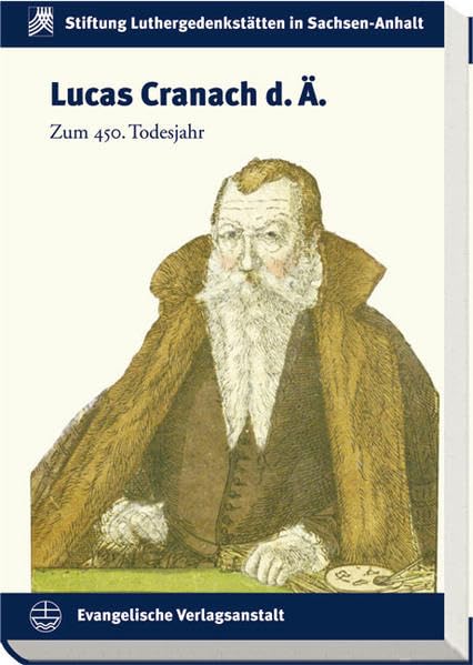 Lucas Cranach d. Ä.: Zum 450. Todesjahr: Zum 450. Todesjahr. Wittenberger Tagungsbeiträge (Schriften der Stiftung Luthergedenkstätten in Sachsen-Anhalt) Natural Sciences