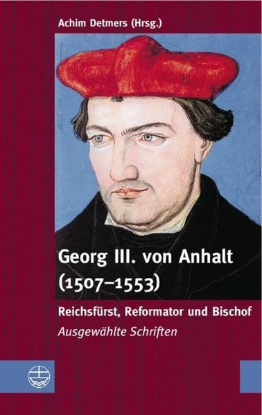 Georg III. von Anhalt (1507-1553) – Reichsfürst, Reformator und Bischof: Ausgewählte Schriften Religion & Esotericism