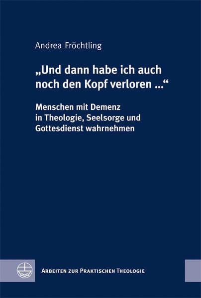 "Und dann habe ich auch noch den Kopf verloren ...". Menschen mit Demenz in Theologie, Seelsorge und Gottesdienst wahrnehmen Medicine