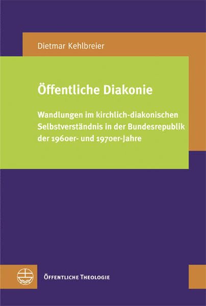 Öffentliche Diakonie: Wandlungen im kirchlich-diakonischen Selbstverständnis in der Bundesrepublik der 1960er- und 1970er-Jahre (Öffentliche Theologie (ÖTh)) Religion & Esotericism
