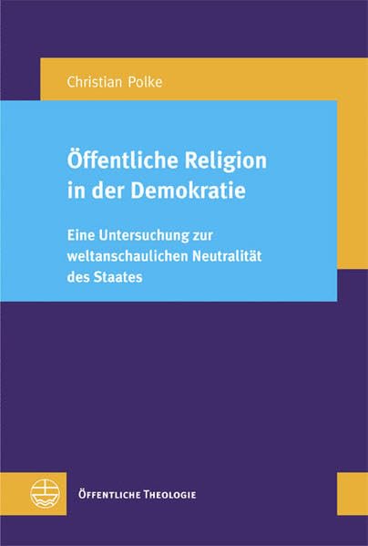 Öffentliche Religion in der Demokratie: Eine Untersuchung zur weltanschaulichen Neutralität des Staates (Öffentliche Theologie (ÖTh)) Religion & Esotericism