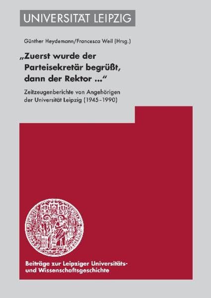 'Zuerst wurde der Parteisekretär begrüßt, dann der Rektor ...': Zeitzeugenberichte von Angehörigen der Universität Leipzig (1945–1990) (Beiträge zur ... und Wissenschaftsgeschichte (BLUWiG)) German history