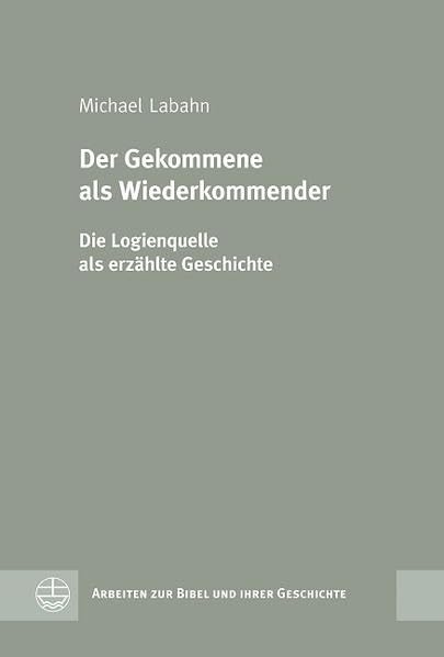 Der Gekommene als Wiederkommender: Die Logienquelle als erzählte Geschichte (Arbeiten zur Bibel und ihrer Geschichte (ABG), Band 32) Religion & Esotericism