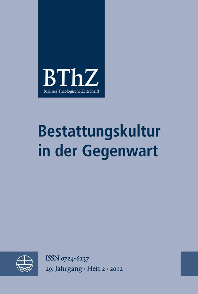 Bestattungskultur in der Gegenwart: Berliner Theologische Zeitung 29 (2012), Heft 2: Berliner Theologische Zeitschrift. (29. Jahrgang) Death & Mourning
