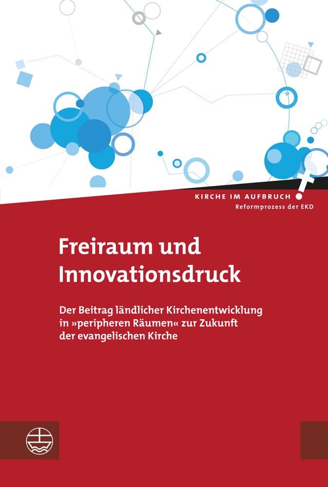 Freiraum und Innovationsdruck: Der Beitrag ländlicher Kirchenentwicklung in 'peripheren Räumen' zur Zukunft der evangelischen Kirche (Kirche im Aufbruch (KiA), Band 12) Religion & Esotericism