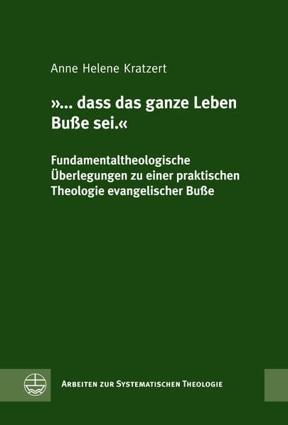 '... dass das ganze Leben Buße sei.': Fundamentaltheologische Überlegungen zu einer praktischen Theologie evangelischer Buße (Arbeiten zur Systematischen Theologie (ASTh), Band 7) Religion & Esotericism