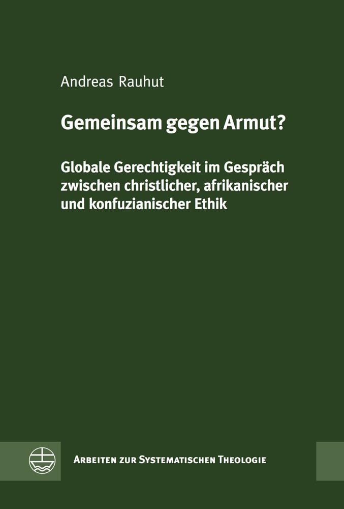 Gemeinsam gegen Armut?: Globale Gerechtigkeit im Gespräch zwischen christlicher, afrikanischer und konfuzianischer Ethik (Arbeiten zur Systematischen Theologie (ASTh), Band 9) Social Sciences