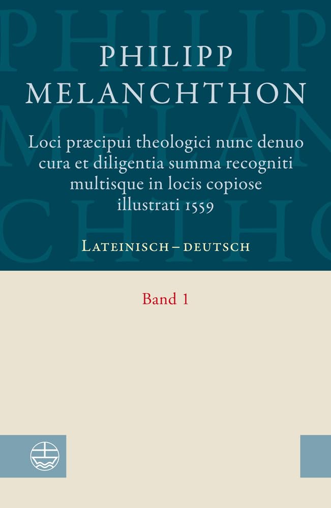 Loci praecipui theologici nunc denuo cura et diligentia Summa recogniti multisque in locis copiose illustrati 1559: Lateinisch-deutsch. Band 1 Philosophy