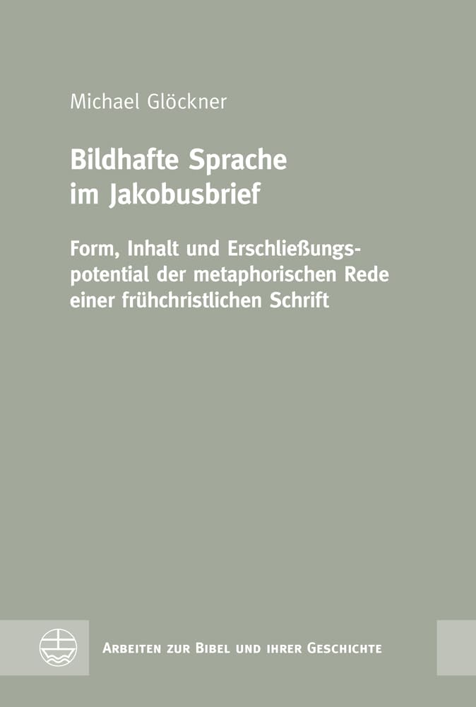 Bildhafte Sprache im Jakobusbrief: Form, Inhalt und Erschließungspotential der metaphorischen Rede einer frühchristlichen Schrift (Arbeiten zur Bibel und ihrer Geschichte (ABG)) Religion & Esotericism