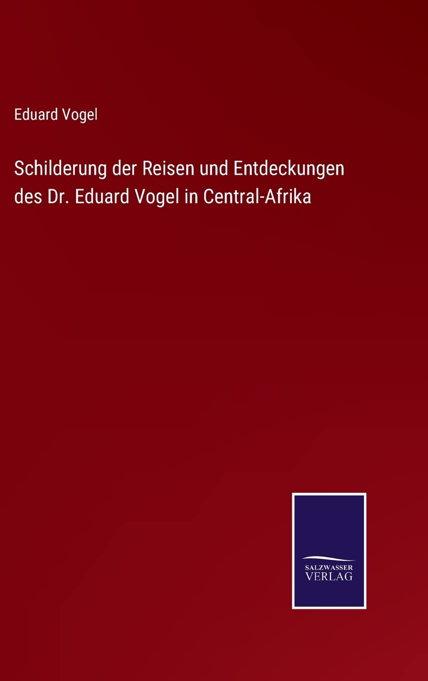 Schilderung der Reisen und Entdeckungen des Dr. Eduard Vogel in Central-Afrika Contemporary literature