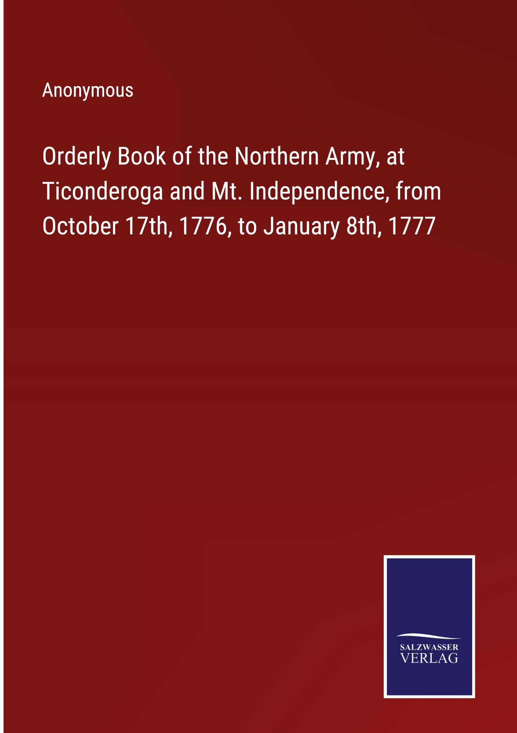 Orderly Book of the Northern Army, at Ticonderoga and Mt. Independence, from October 17th, 1776, to January 8th, 1777 Classics