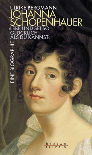 Johanna Schopenhauer. "Lebe und sei so glücklich als du kannst". Romanbiographie Science