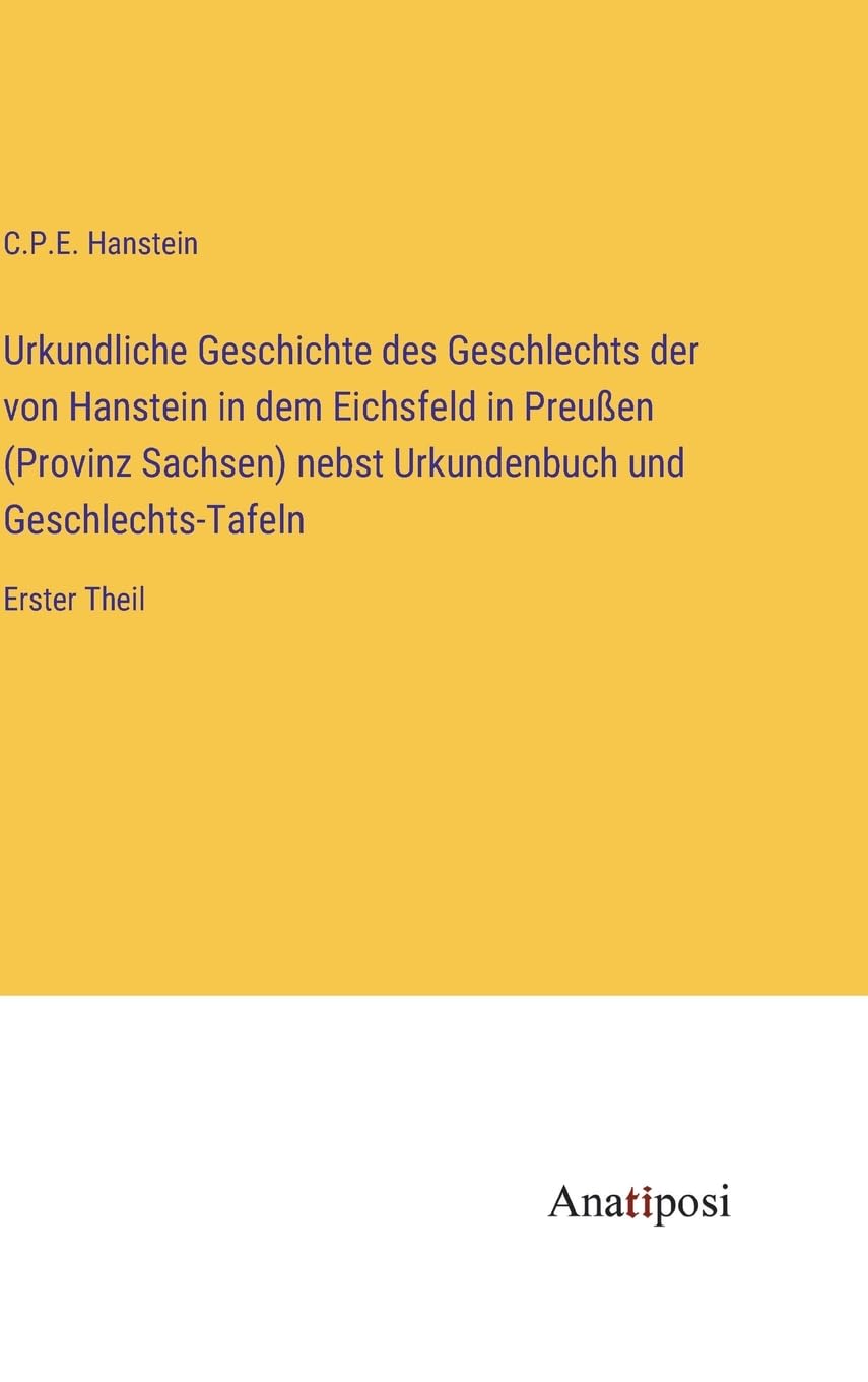Urkundliche Geschichte des Geschlechts der von Hanstein in dem Eichsfeld in Preußen (Provinz Sachsen) nebst Urkundenbuch und Geschlechts-Tafeln: Erster Theil Contemporary literature