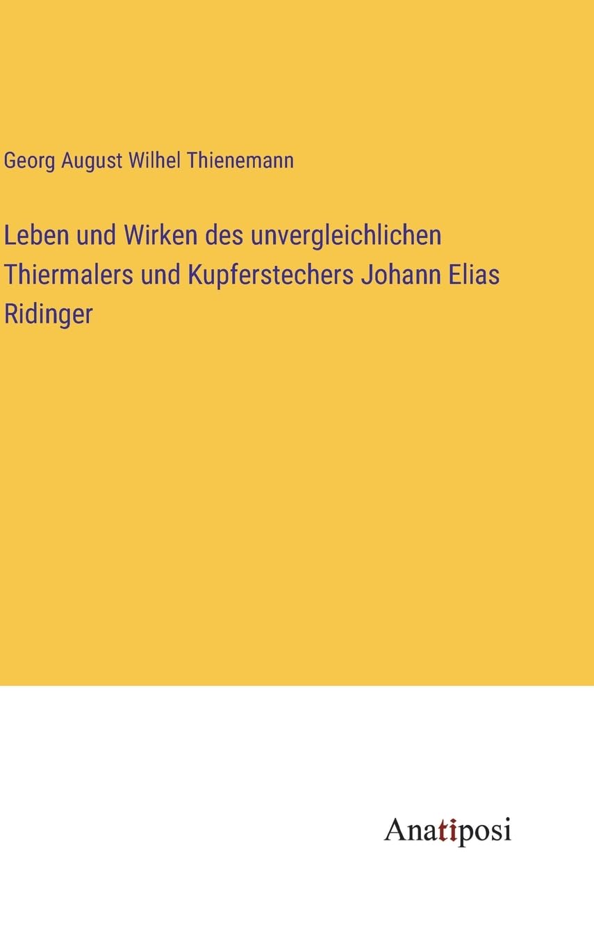 Leben und Wirken des unvergleichlichen Thiermalers und Kupferstechers Johann Elias Ridinger Contemporary literature