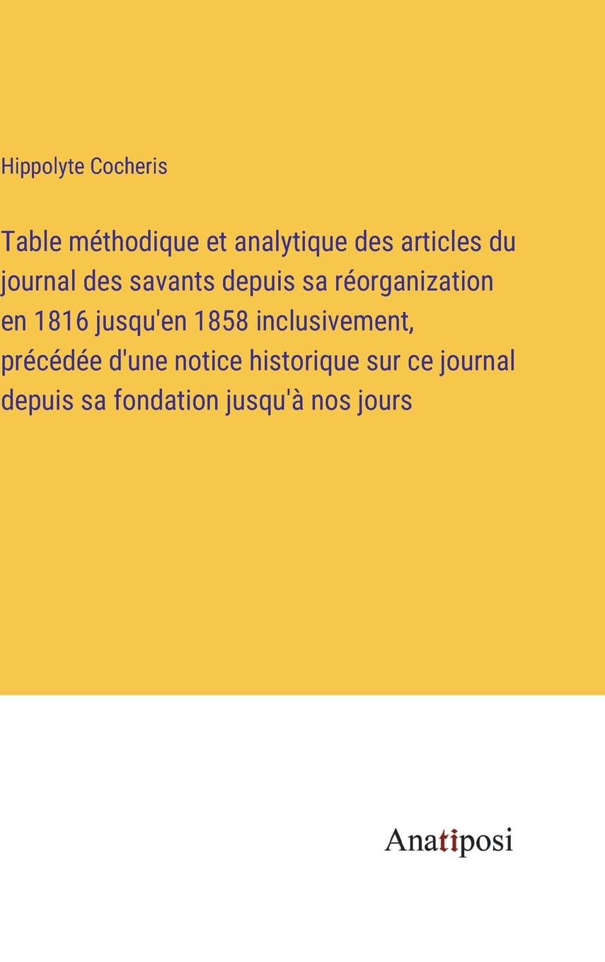 Table méthodique et analytique des articles du journal des savants depuis sa réorganization en 1816 jusqu'en 1858 inclusivement, précédée d'une notice ... journal depuis sa fondation jusqu'à nos jours Contemporary literature