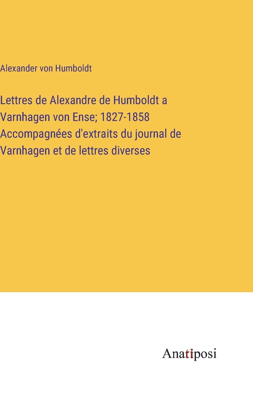 Lettres de Alexandre de Humboldt a Varnhagen von Ense; 1827-1858 Accompagnées d'extraits du journal de Varnhagen et de lettres diverses Contemporary literature
