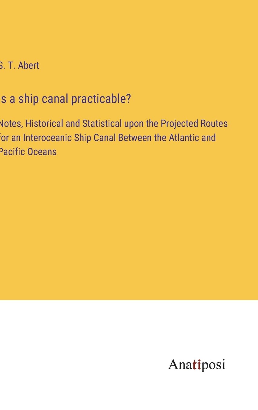 Is a ship canal practicable?: Notes, Historical and Statistical upon the Projected Routes for an Interoceanic Ship Canal Between the Atlantic and Pacific Oceans Contemporary literature