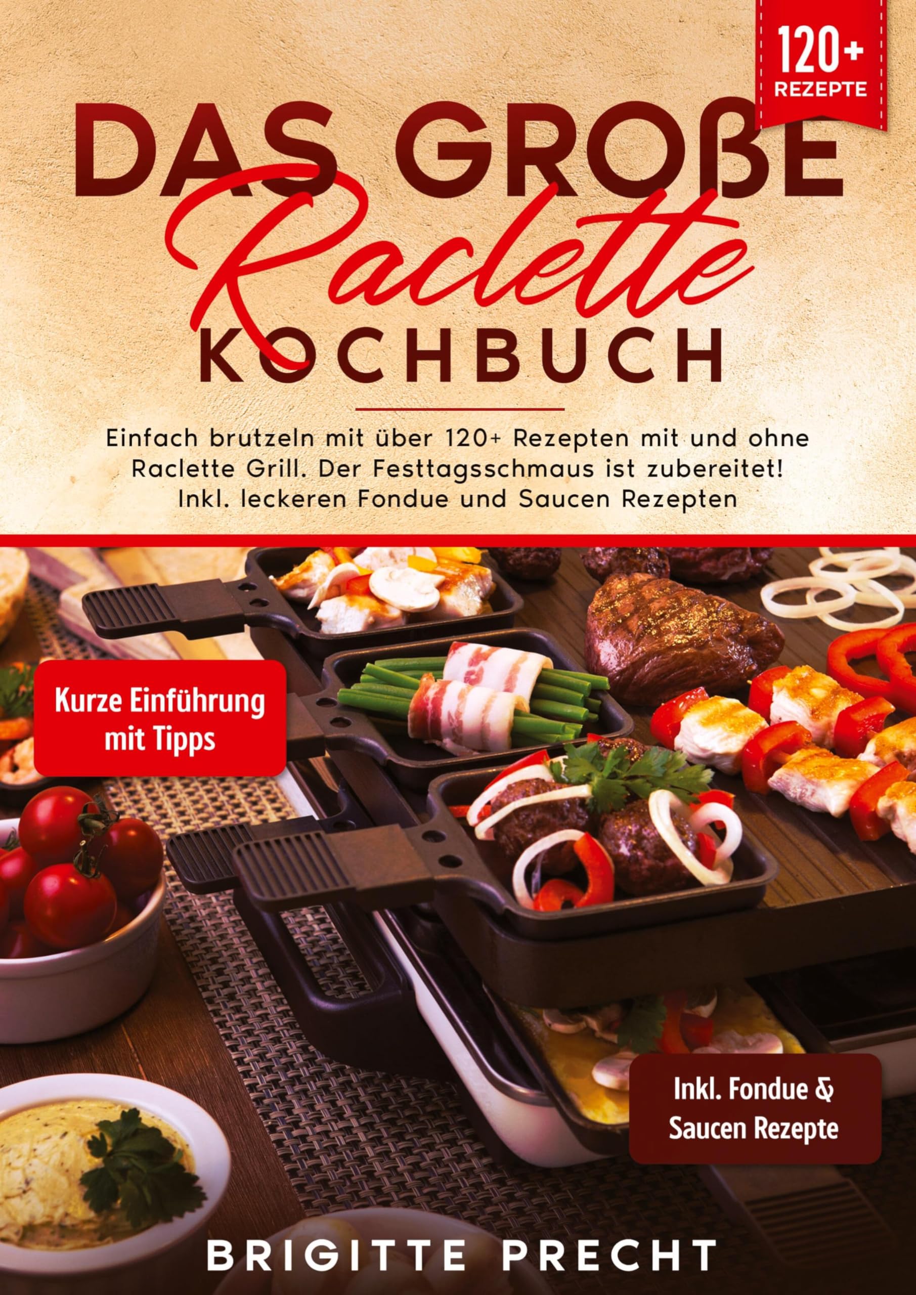Das große Raclette Kochbuch: Einfach brutzeln mit über 120+ Rezepten mit und ohne Raclette Grill. Der Festtagsschmaus ist zubereitet! Inkl. leckeren Fondue und Saucen Rezepten Leisure, Home & Garden