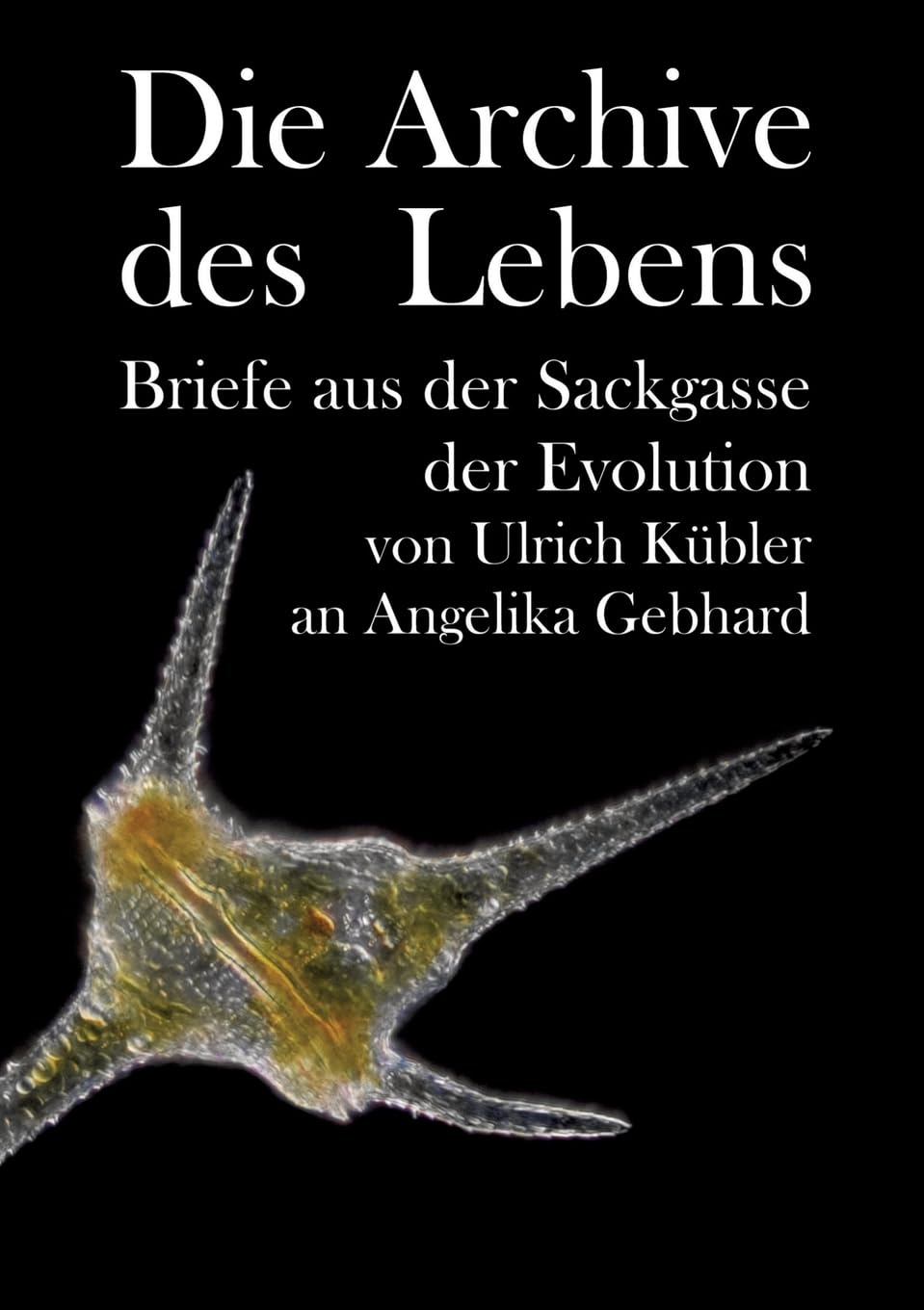 Die Archive des Lebens: Briefe aus der Sackgasse der Evolution von Ulrich Kübler an Angelika Gebhard Law