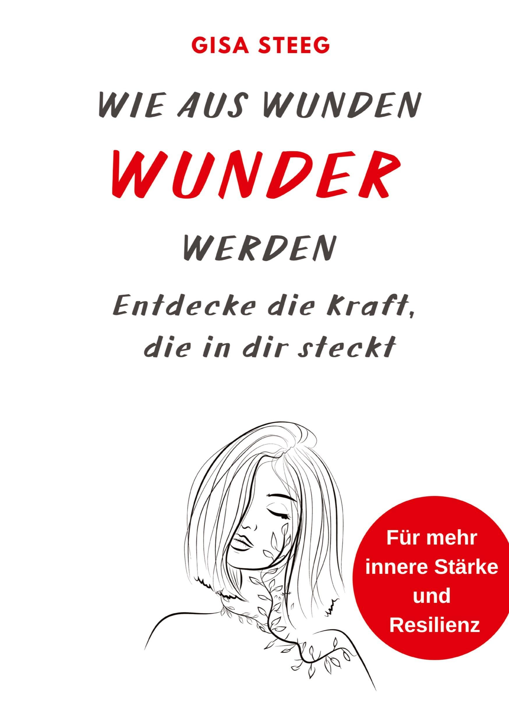 Wie aus Wunden Wunder werden: Entdecke die Kraft, die in dir steckt - für mehr innere Stärke und Resilienz Business, Finance & Career