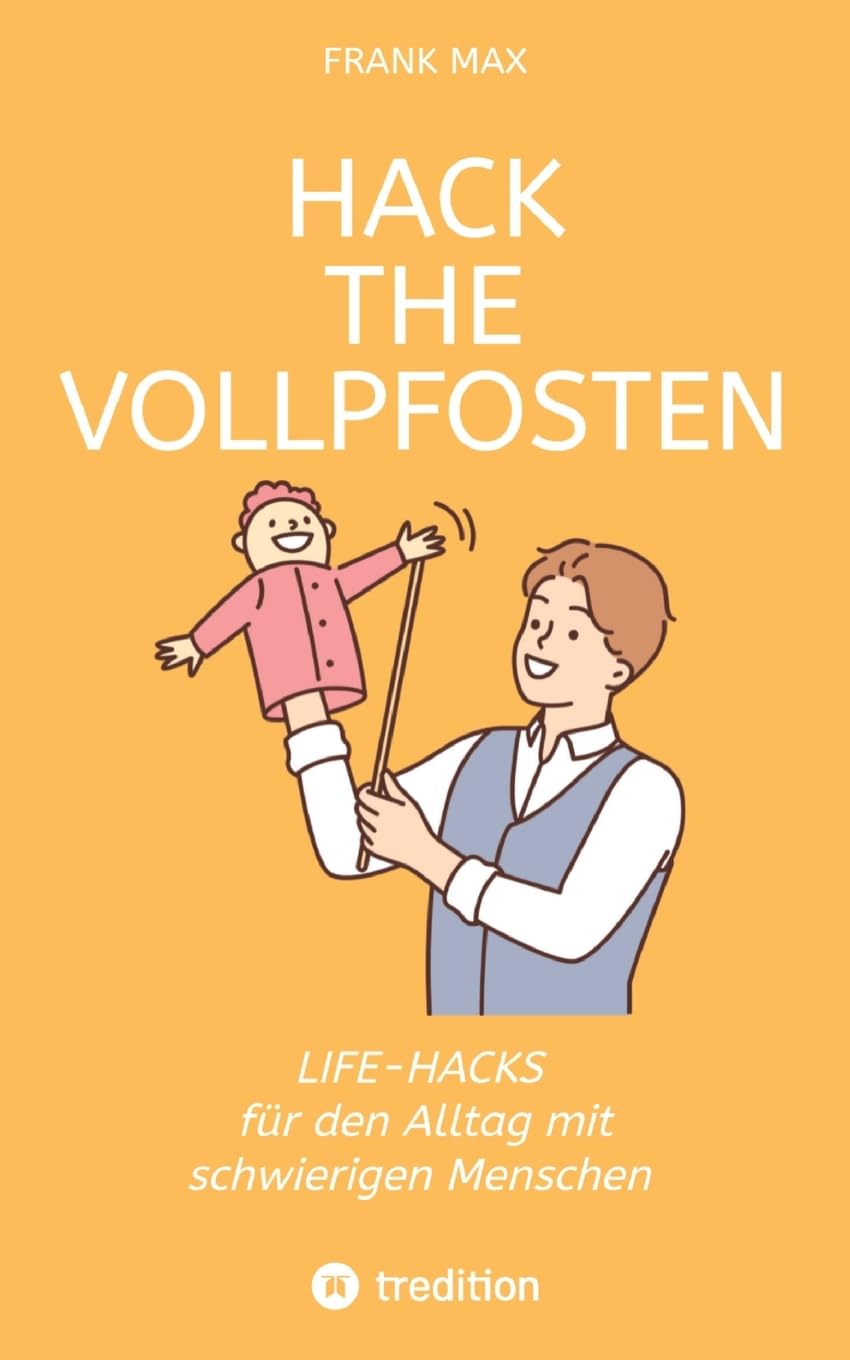 Hack the Vollpfosten: Lifehacks für den Umgang mit schwierigen Menschen Business, Finance & Career