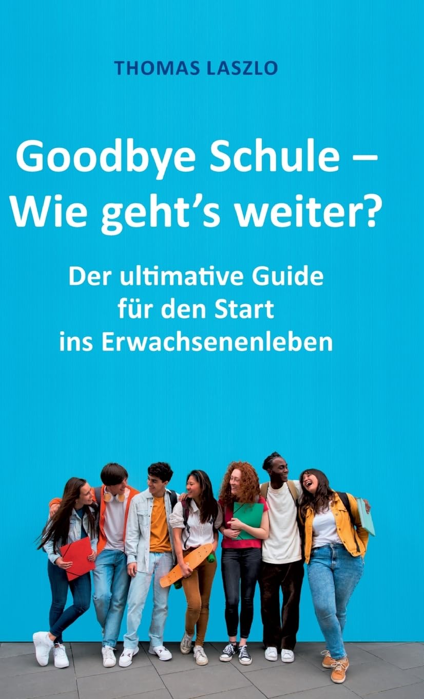Goodbye Schule - Wie geht's weiter?: Schule vorbei! Der ultimative Guide für den Start ins Erwachsenenleben Law