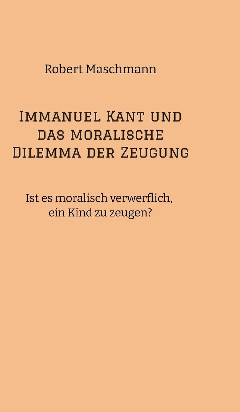 Immanuel Kant und das moralische Dilemma der Zeugung: Ist es moralisch verwerflich, ein Kind zu zeugen? Philosophy