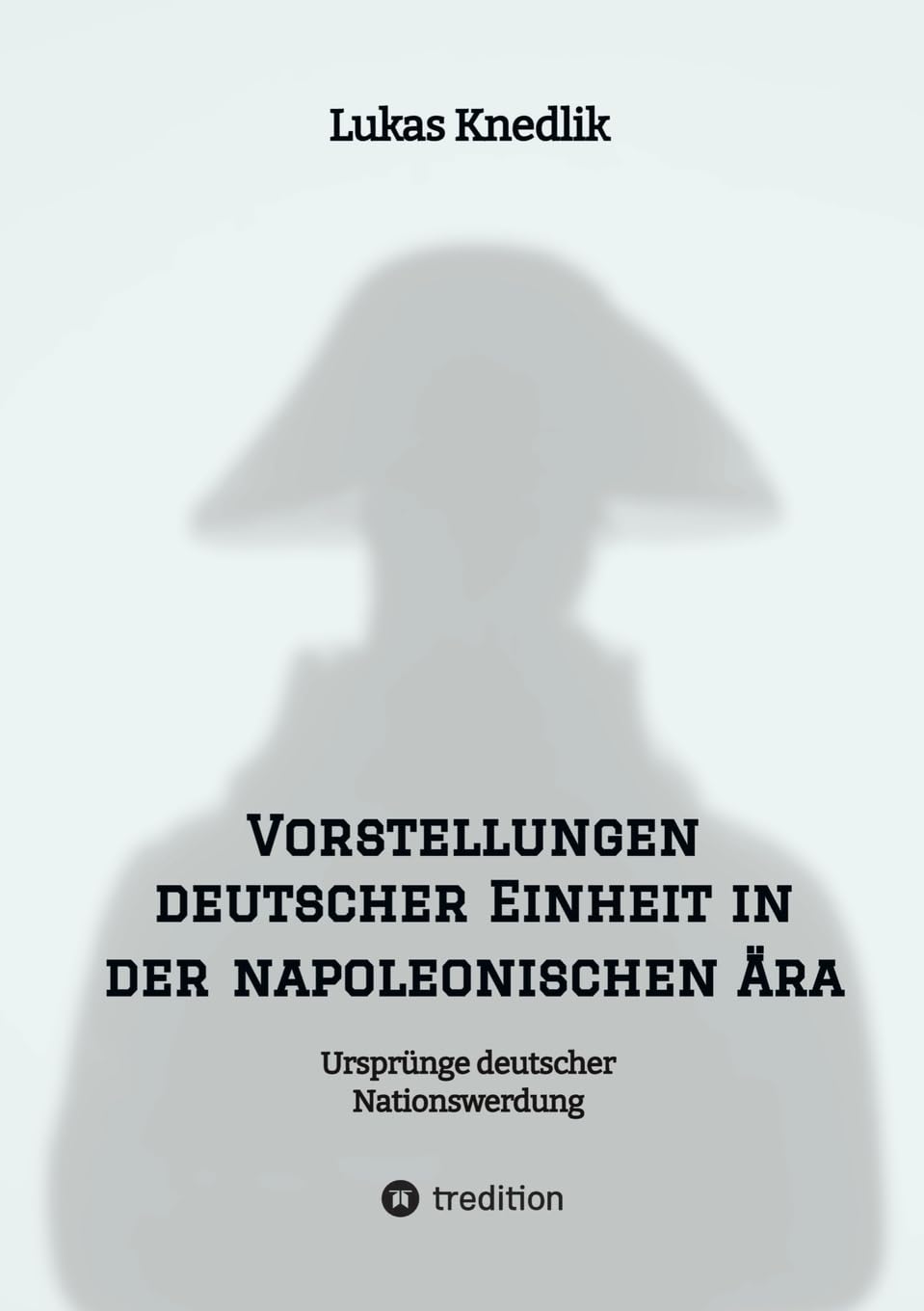 Vorstellungen deutscher Einheit in der napoleonischen Ära: Ursprünge deutscher Nationswerdung German history
