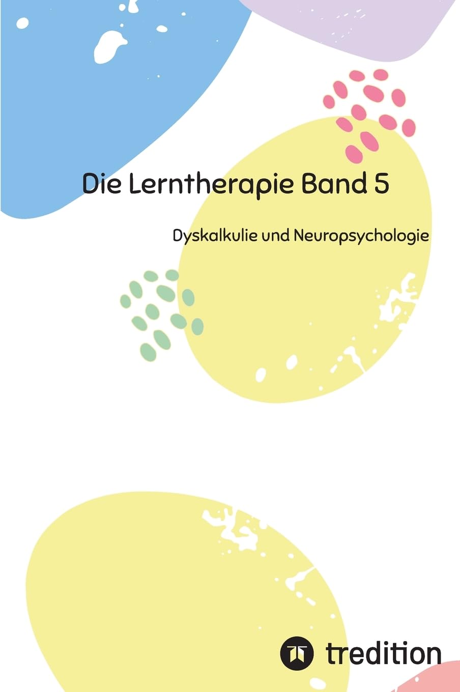 Die Lerntherapie Band 5: Dyskalkulie und Neuropsychologie (Selbststudium mit 81 Lerneinheiten zum/r Lerntherapeut/-in Band 1 bis 6) General education