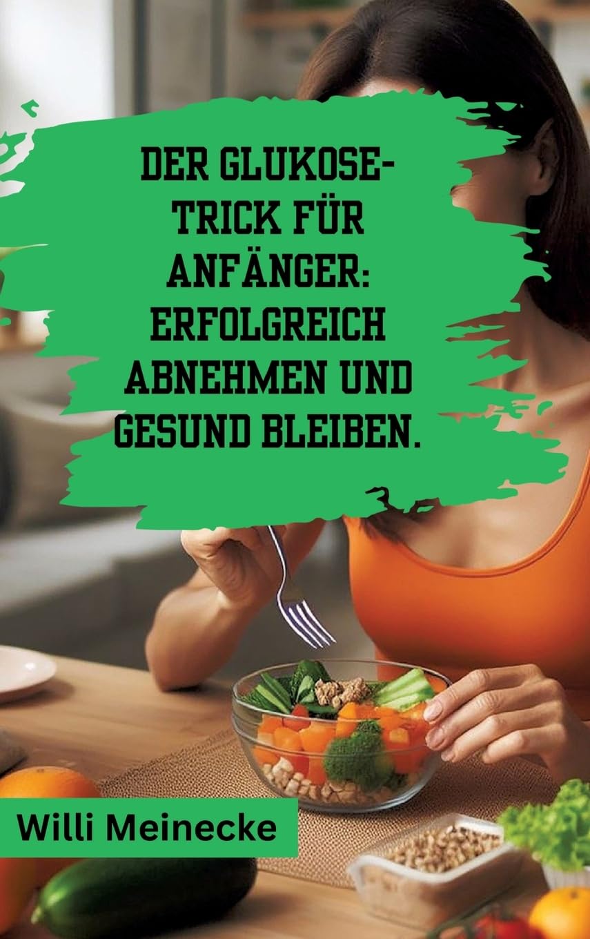 Der Glukose-Trick für Anfänger: Erfolgreich abnehmen und gesund bleiben.: Mit 100 leckeren Rezepten. Leisure, Home & Garden