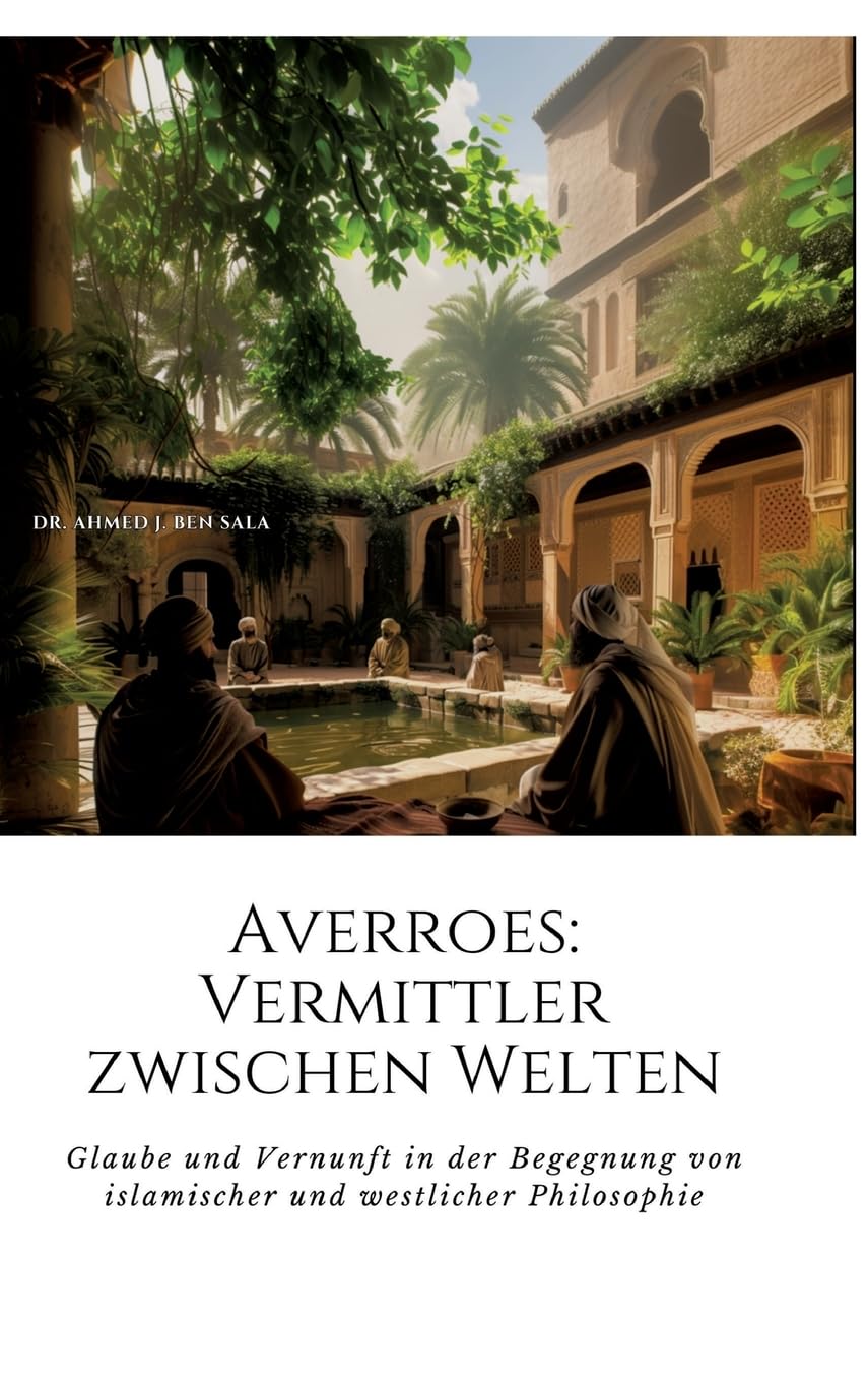Averroes: Vermittler zwischen Welten: Glaube und Vernunft in der Begegnung von islamischer und westlicher Philosophie Philosophy