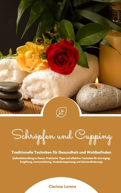 Schröpfen und Cupping: Traditionelle Techniken für Gesundheit und Wohlbefinden (Praktische Tipps & effektive Techniken für Anti-Aging, Entgiftung, Immunstärkung, Muskelentspannung & Schmerzlinderung) Medicine