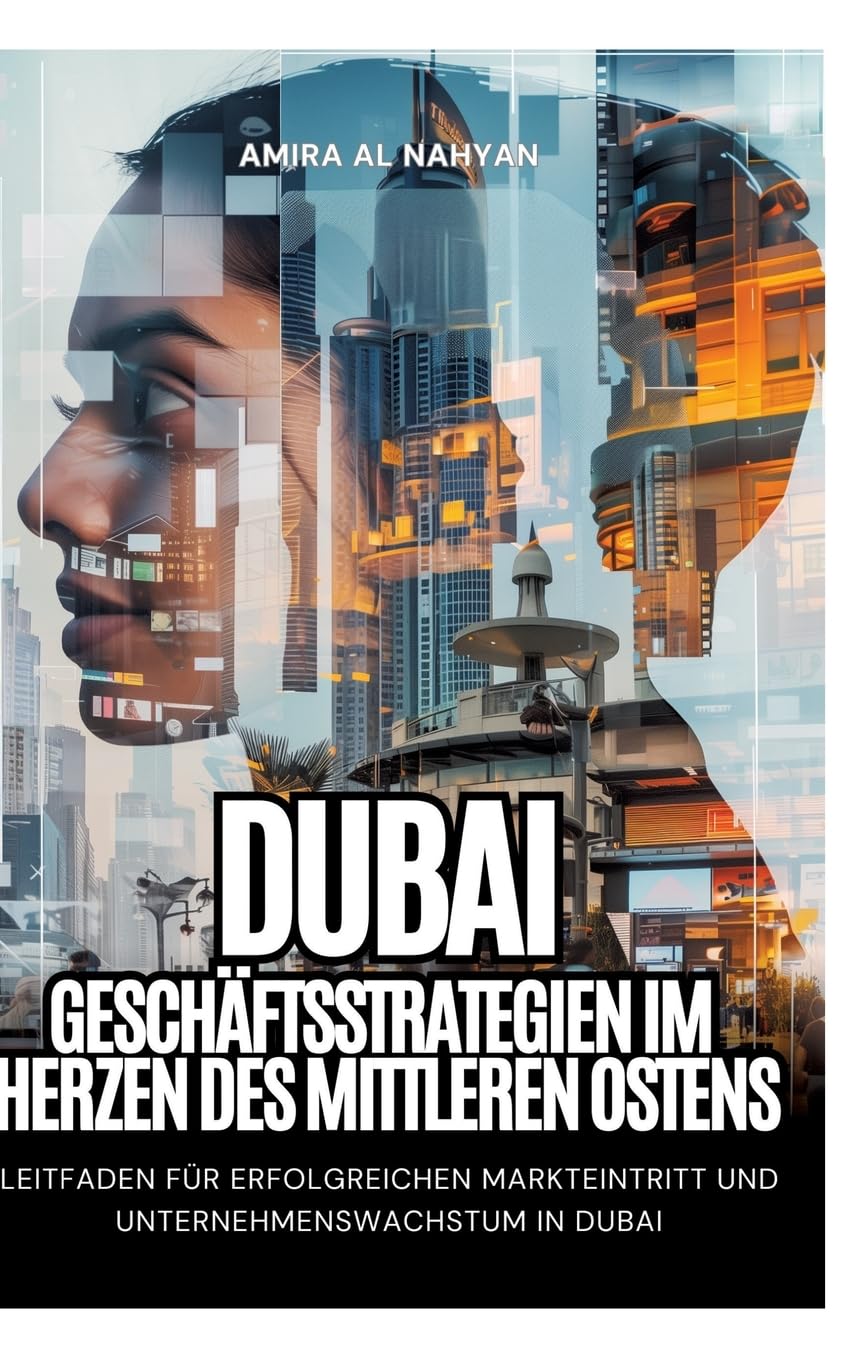 Dubai: Geschäftsstrategien im Herzen des Mittleren Ostens: Leitfaden für erfolgreichen Markteintritt und Unternehmenswachstum in Dubai Law