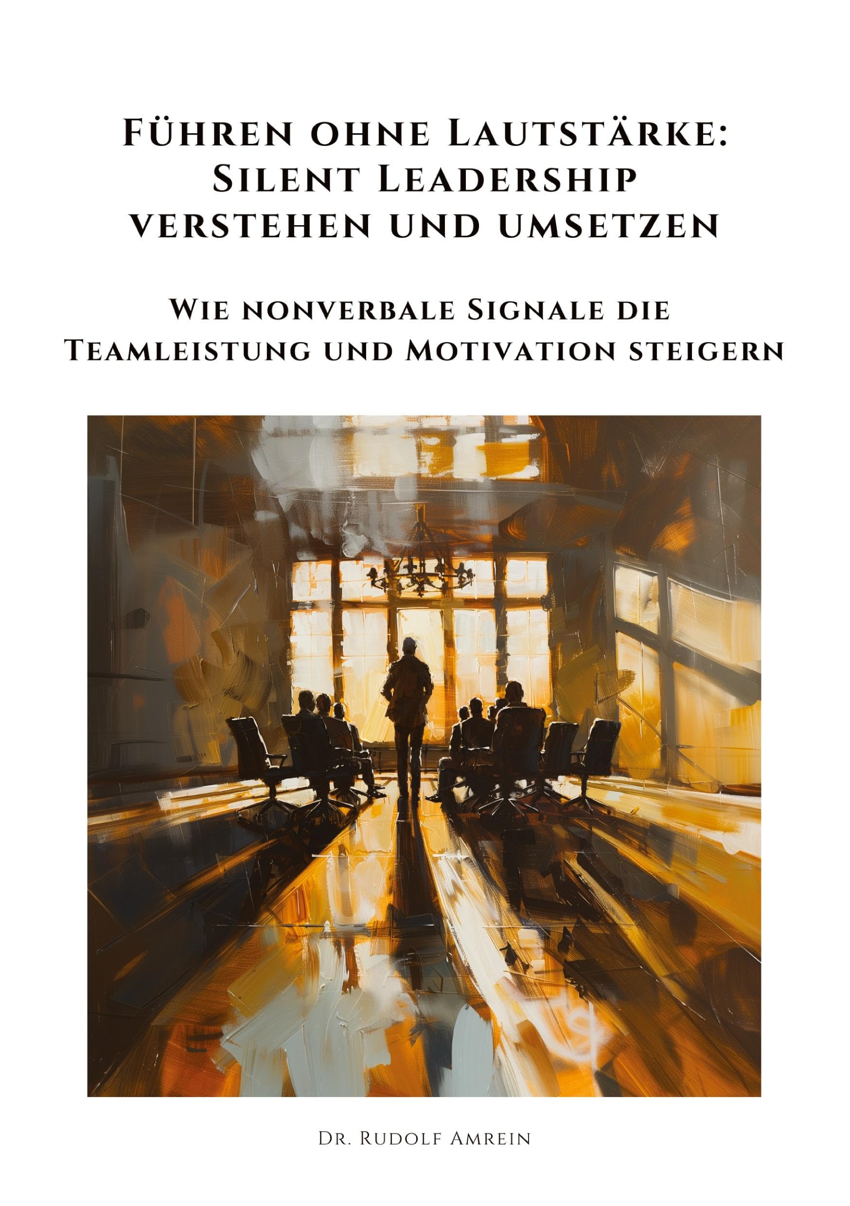 Führen ohne Lautstärke: Silent Leadership verstehen und umsetzen: Wie nonverbale Signale die Teamleistung und Motivation steigern Law
