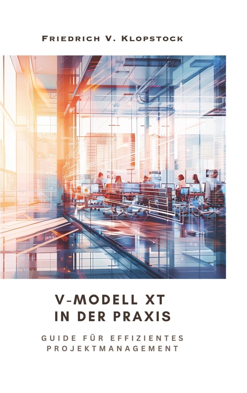 V-Modell XT in der Praxis: Guide für effizientes Projektmanagement Business, Finance & Career