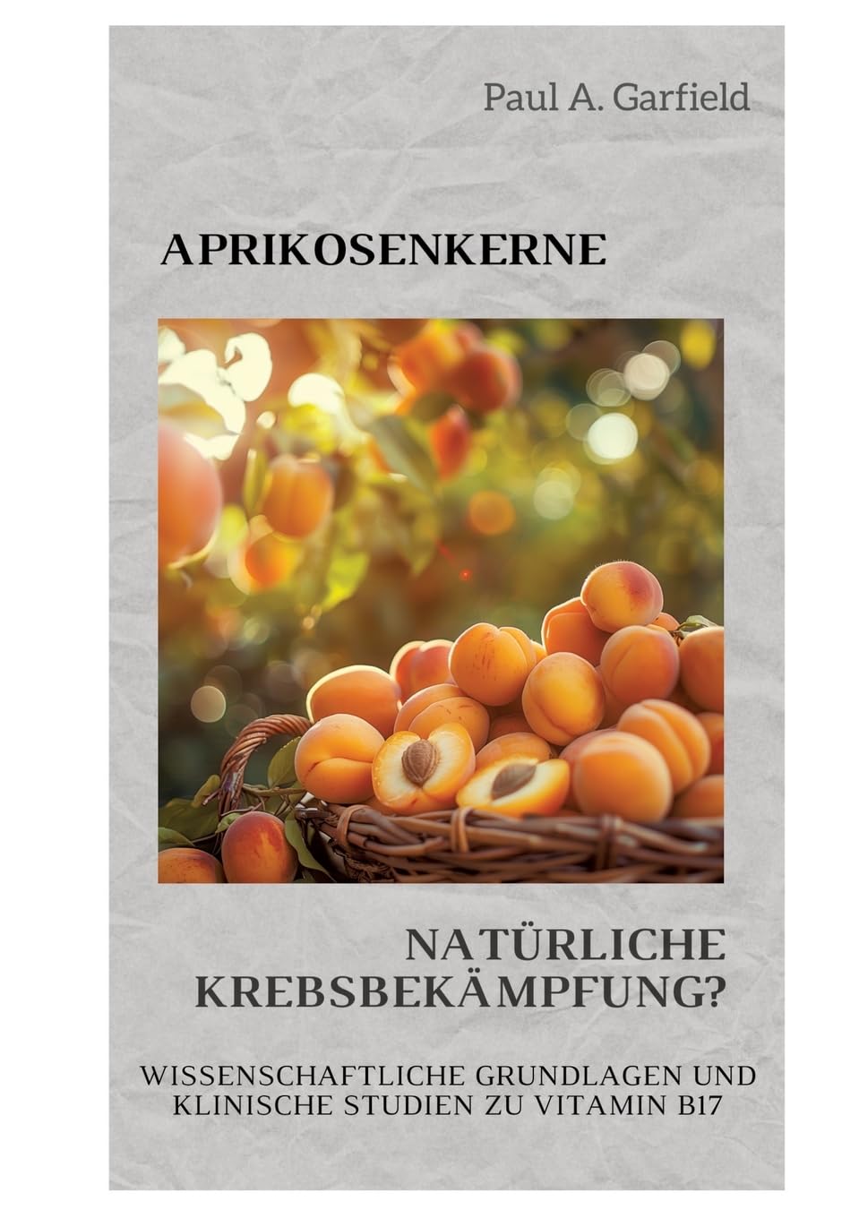 Aprikosenkerne: Natürliche Krebsbekämpfung?: Wissenschaftliche Grundlagen und klinische Studien zu Vitamin B17 Medicine
