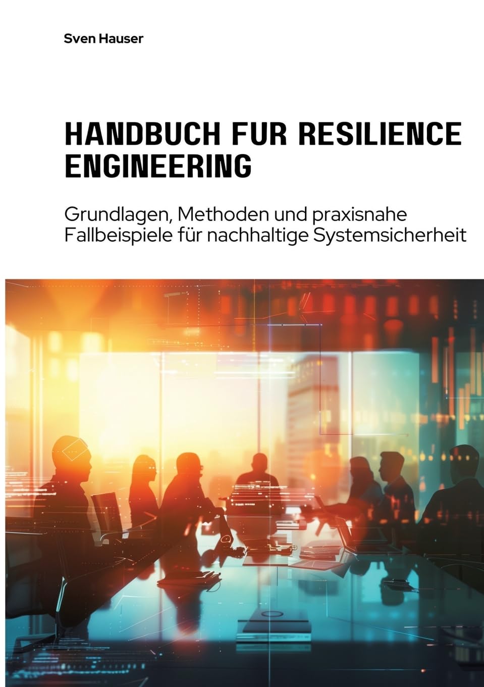 Handbuch für Resilience Engineering: Grundlagen, Methoden und praxisnahe Fallbeispiele für nachhaltige Systemsicherheit Business, Finance & Career