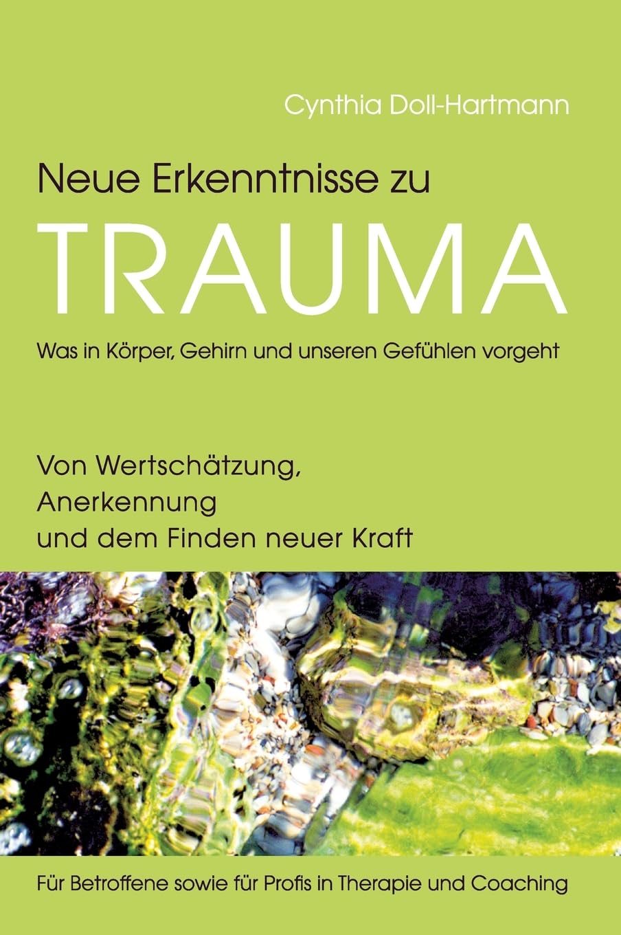 Neue Erkenntnisse zu Trauma: Was in Körper, Gehirn und unseren Gefühlen vorgeht: Von Wertschätzung, Anerkennung und dem Finden neuer Kraft ― Für Betroffene sowie für Profis in Therapie und Coaching Medicine