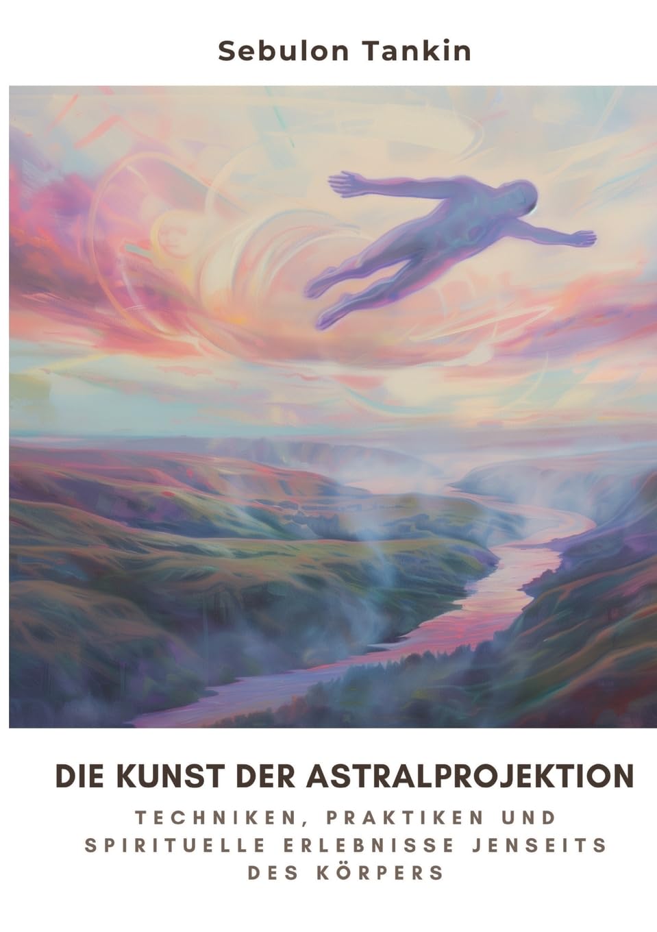 Die Kunst der Astralprojektion: Techniken, Praktiken und spirituelle Erlebnisse jenseits des Körpers Religion & Esotericism