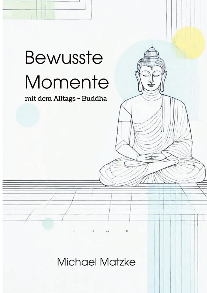 Bewusste Momente: mit dem Alltags - Buddha Philosophy