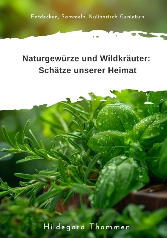 Naturgewürze und Wildkräuter: Schätze unserer Heimat: Entdecken, Sammeln, Kulinarisch Genießen Leisure, Home & Garden
