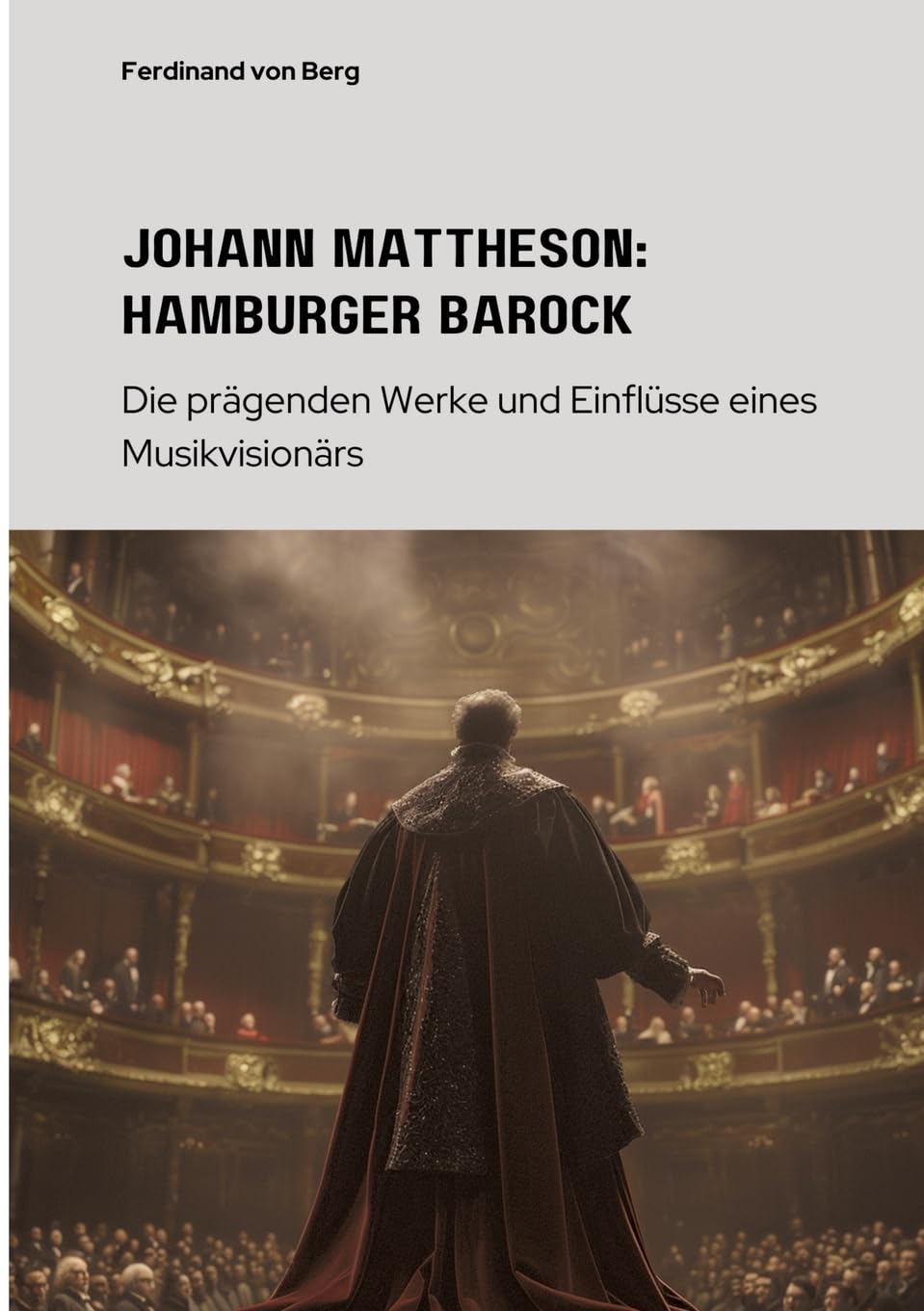 Johann Mattheson: Hamburger Barock: Die prägenden Werke und Einflüsse eines Musikvisionärs Art & Literature